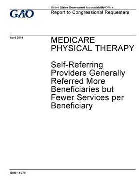 portada Medicare physical therapy: self-referring providers generally referred more beneficiaries but fewer services per beneficiary: report to congressi (en Inglés)