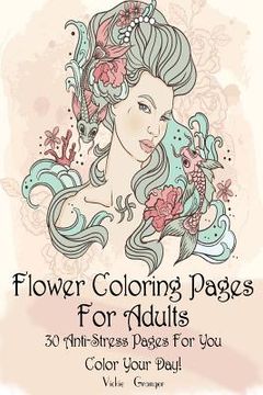 portada Flower Coloring Pages for Adults: 30 Anti-Stress Pages for You. Color Your Day!: (Adult Coloring Pages, Adult Coloring) (in English)