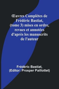 portada OEuvres Complètes de Frédéric Bastiat, (tome 3) mises en ordre, revues et annotées d'après les manuscrits de l'auteur (en Francés)