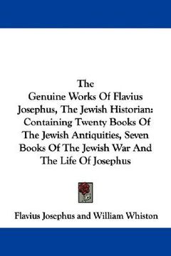portada the genuine works of flavius josephus, the jewish historian: containing twenty books of the jewish antiquities, seven books of the jewish war and the (en Inglés)