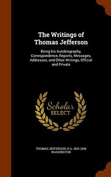 portada The Writings of Thomas Jefferson: Being his Autobiography, Correspondence, Reports, Messages, Addresses, and Other Writings, Official and Private