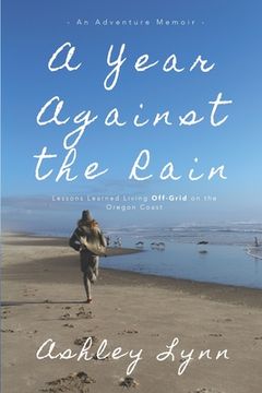 portada A Year Against the Rain: Lessons Learned Living Off-Grid on the Oregon Coast