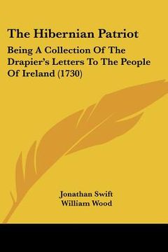portada the hibernian patriot: being a collection of the drapier's letters to the people of ireland (1730) (en Inglés)