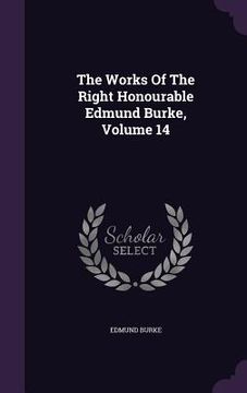 portada The Works Of The Right Honourable Edmund Burke, Volume 14