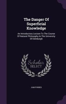 portada The Danger Of Superficial Knowledge: An Introductory Lecture To The Course Of Natural Philosophy In The University Of Edinburgh (en Inglés)