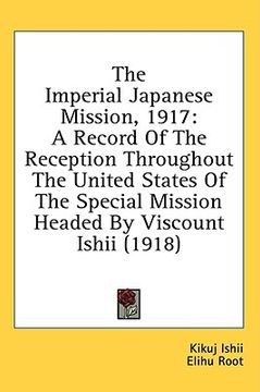 portada the imperial japanese mission, 1917: a record of the reception throughout the united states of the special mission headed by viscount ishii (1918) (en Inglés)