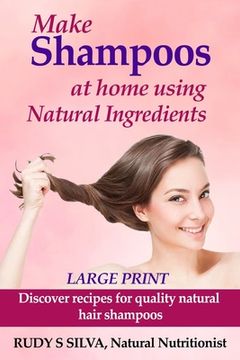 portada Make Shampoos At Home Using Natural Ingredients: Large Print: Discover recipes for quality natural hair shampoos (en Inglés)