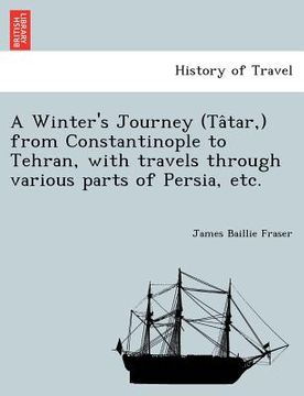 portada a winter's journey (ta tar, ) from constantinople to tehran, with travels through various parts of persia, etc. (en Inglés)
