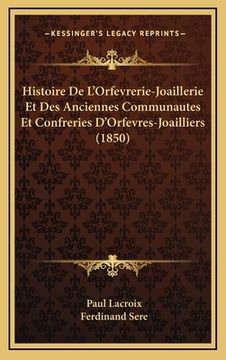 portada Histoire De L'Orfevrerie-Joaillerie Et Des Anciennes Communautes Et Confreries D'Orfevres-Joailliers (1850) (en Francés)