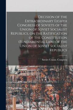 portada Decision of the Extraordinary Eighth Congress of Soviets of the Union of Soviet Socialist Republics, on the Ratification of the Constitution (fundamen (en Inglés)
