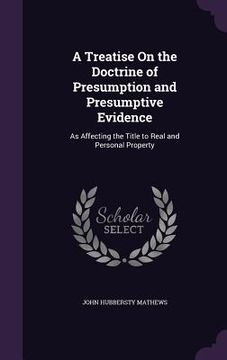 portada A Treatise On the Doctrine of Presumption and Presumptive Evidence: As Affecting the Title to Real and Personal Property (en Inglés)