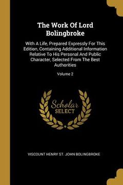 portada The Work Of Lord Bolingbroke: With A Life, Prepared Expressly For This Edition, Containing Additional Information Relative To His Personal And Publi (en Inglés)