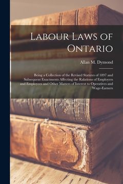 portada Labour Laws of Ontario [microform]: Being a Collection of the Revised Statutes of 1897 and Subsequent Enactments Affecting the Ralations of Employers (en Inglés)
