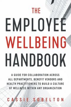 portada The Employee Wellbeing Handbook: A Guide for Collaboration Across all Departments, Benefit Vendors, and Health Practitioners to Build a Culture of Wel 