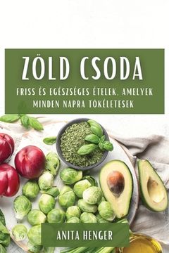 portada Zöld csoda: Friss és egészséges ételek, amelyek minden napra tökéletesek (en Húngaro)