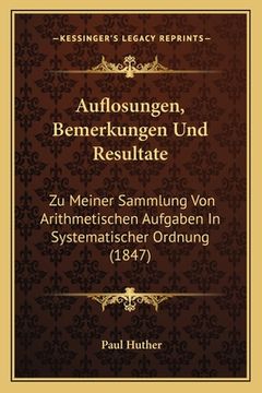 portada Auflosungen, Bemerkungen Und Resultate: Zu Meiner Sammlung Von Arithmetischen Aufgaben In Systematischer Ordnung (1847) (in German)