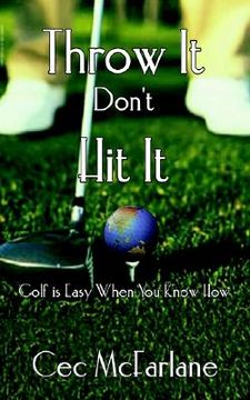 portada throw it don't hit it: golf is easy when you know how (en Inglés)