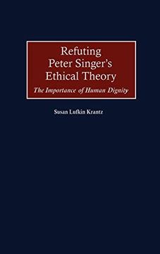 portada Refuting Peter Singer's Ethical Theory: The Importance of Human Dignity (en Inglés)