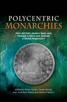 Polycentric Monarchies: How Did Early Modern Spain and Portugal Achieve and Maintain a Global Hegemony? (en Inglés)