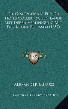 portada Die Gesetzgebung Fur Die Hohenzollern'schen Lande Seit Deren Vereinigung Mit Der Krone Preussen (1857) (en Alemán)