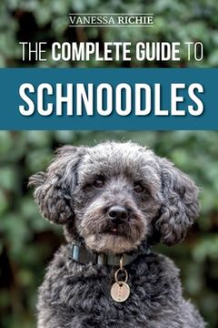 portada The Complete Guide to Schnoodles: Selecting, Training, Feeding, Exercising, Socializing, and Loving Your New Schnoodle Puppy (en Inglés)
