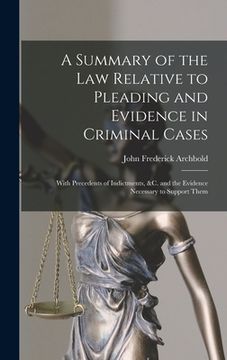 portada A Summary of the Law Relative to Pleading and Evidence in Criminal Cases: With Precedents of Indictments, &c. and the Evidence Necessary to Support Th