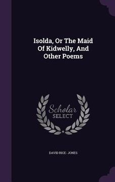 portada Isolda, Or The Maid Of Kidwelly, And Other Poems (in English)