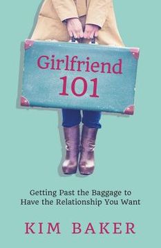portada Girlfriend 101: Getting Past the Baggage to Have the Relationship You Want (en Inglés)