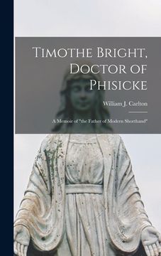 portada Timothe Bright, Doctor of Phisicke: a Memoir of "the Father of Modern Shorthand" (en Inglés)