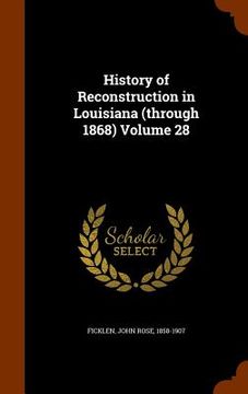 portada History of Reconstruction in Louisiana (through 1868) Volume 28 (en Inglés)