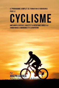 portada Le Programme Complet De Formation D'Endurance Pour Le Cyclisme: Ameliorer La Vitesse, L'agilite Et La Resistance Grace A La Formation De L'endurance E (en Francés)