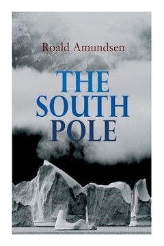 portada The South Pole: Account of the Norwegian Antarctic Expedition in the Fram, 1910-1912 (en Inglés)