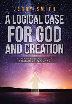 portada A Logical Case For God And Creation: A Layman's Perspective on Creation vs. Evolution (en Inglés)