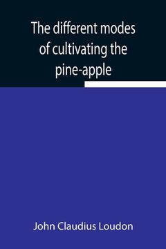 portada The different modes of cultivating the pine-apple From its first introduction into Europe to the late improvements of T.A. Knight, esq. (en Inglés)