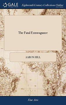 portada The Fatal Extravagance: A Tragedy Presented at the Theatre Royal in Lincolns-Inn-Fields, in One Act: But, in This Fourth Ed, Improv'd Into Five Acts, ... and Episodical Incidents by Joseph Mitchell 