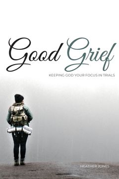 portada Good Grief: Keeping God Your Focus In Trials (in English)
