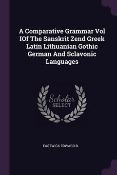 portada A Comparative Grammar Vol IOf The Sanskrit Zend Greek Latin Lithuanian Gothic German And Sclavonic Languages