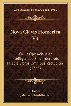 portada Nova Clavis Homerica V4: Cujus Ope Aditus Ad Intelligendos Sine Interprete Illiadis Libros Omnibus Recluditur (1765) (en Latin)