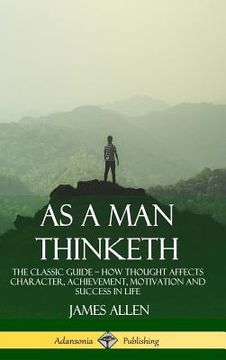 portada As a Man Thinketh: The Classic Guide - How Thought Affects Character, Achievement, Motivation and Success in Life (Hardcover) (en Inglés)