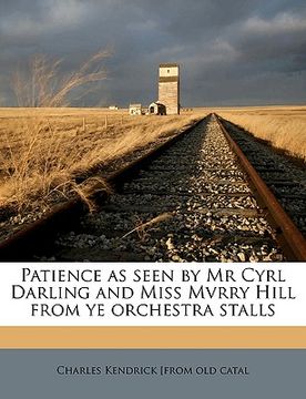 portada patience as seen by mr cyrl darling and miss mvrry hill from ye orchestra stalls (en Inglés)