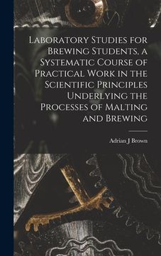 portada Laboratory Studies for Brewing Students, a Systematic Course of Practical Work in the Scientific Principles Underlying the Processes of Malting and Br (en Inglés)
