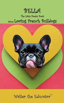 portada Bella: The Little Poetry Book About Loving French Bulldogs (The Little Poetry Dogs Book) (en Inglés)