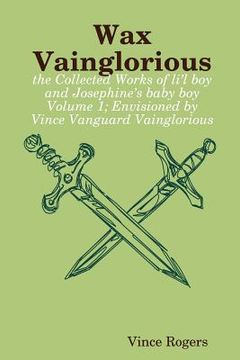 portada wax vainglorious: the collected works of li l boy and josephine 's baby boy volume 1; envisioned by vince vanguard vainglorious (en Inglés)