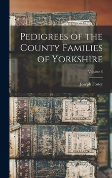 portada Pedigrees of the County Families of Yorkshire; Volume 3 (en Inglés)