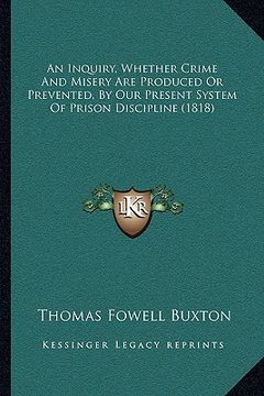 portada an inquiry, whether crime and misery are produced or prevented, by our present system of prison discipline (1818) (en Inglés)