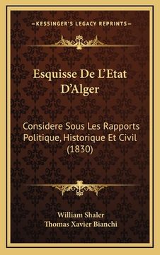 portada Esquisse De L'Etat D'Alger: Considere Sous Les Rapports Politique, Historique Et Civil (1830) (in French)
