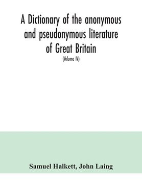 portada A dictionary of the anonymous and pseudonymous literature of Great Britain. Including the works of foreigners written in, or translated into the Engli (en Inglés)