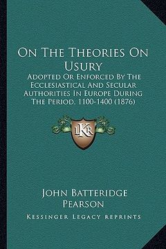 portada on the theories on usury: adopted or enforced by the ecclesiastical and secular authorities in europe during the period, 1100-1400 (1876)