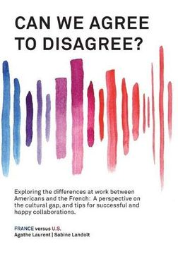 portada Can we Agree to Disagree? Exploring the Differences at Work Between Americans and the French: A Cross-Cultural Perspective on the gap Between the. Tips for Successful and Happy Collaborations. (en Inglés)