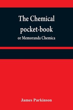 portada The chemical pocket-book; or Memoranda chemica: arranged in a compendium of chemistry: with tables of attractions, &c. Calculated as well for the occa (en Inglés)